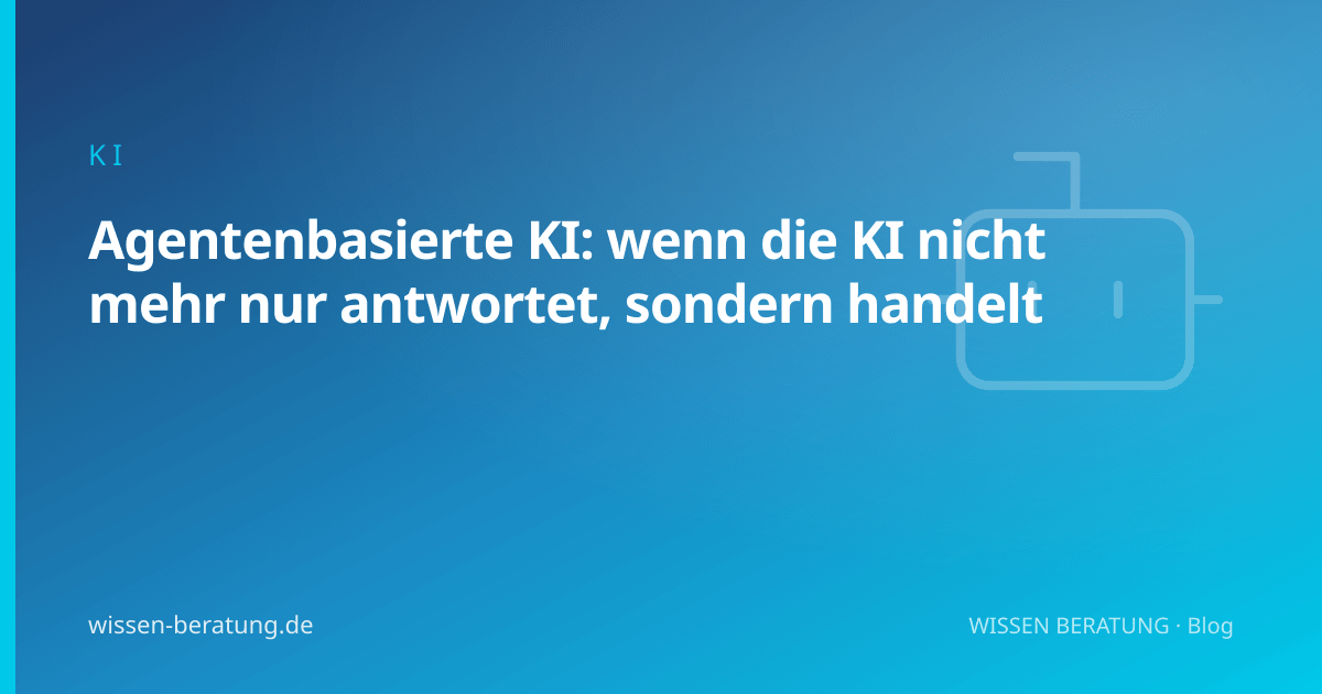 Agentenbasierte KI: wenn die KI nicht mehr nur antwortet, sondern handelt