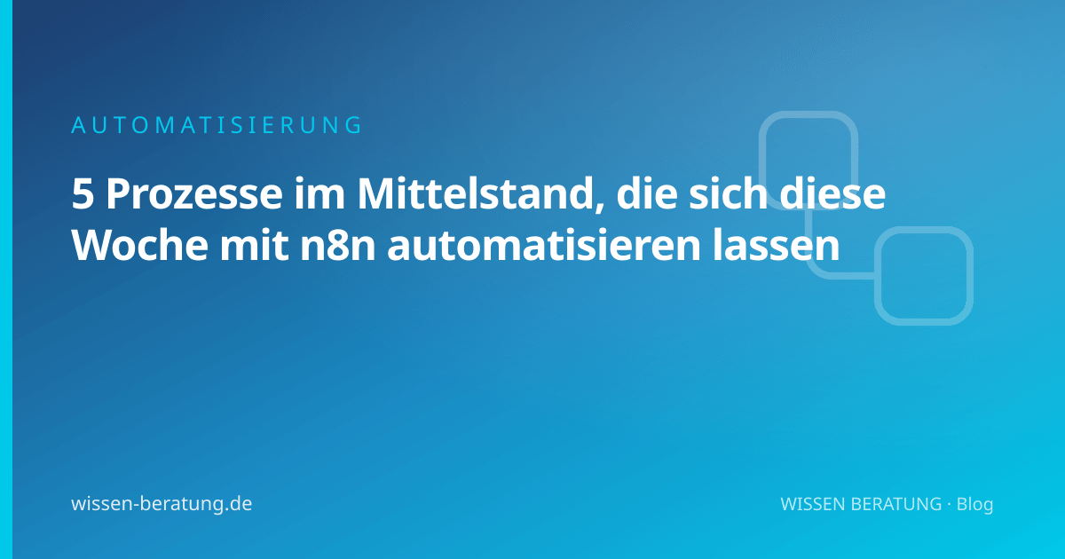 5 Prozesse im Mittelstand, die sich diese Woche mit n8n automatisieren lassen