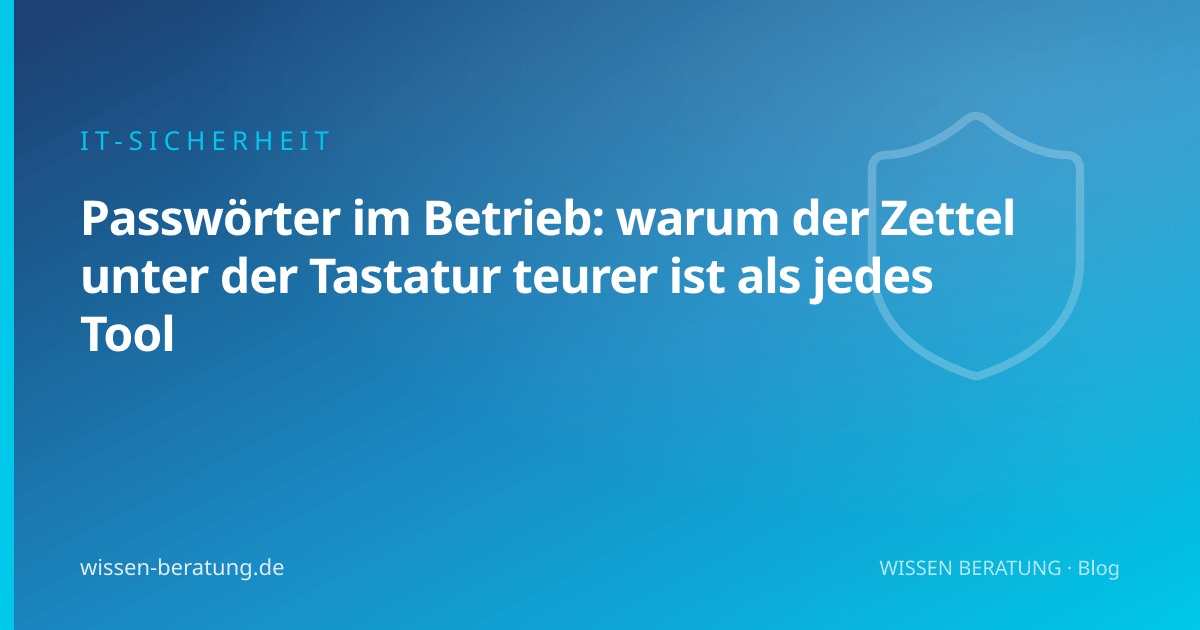 Passwörter im Betrieb: warum der Zettel unter der Tastatur teurer ist als jedes Tool