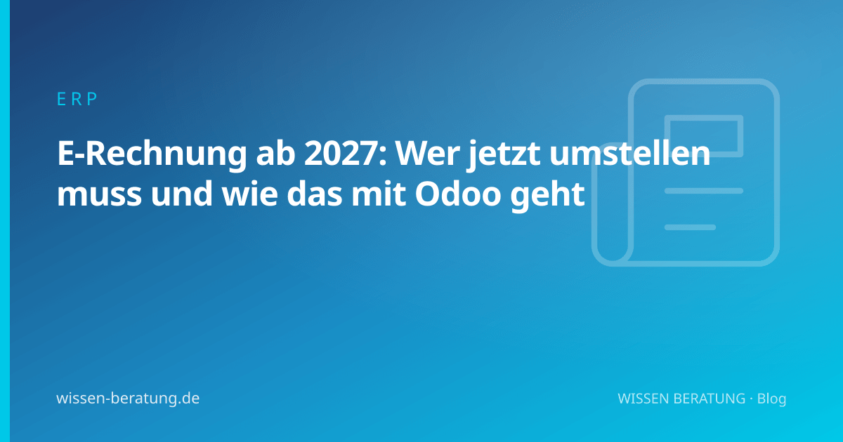 E-Rechnung ab 2027: Wer jetzt umstellen muss und wie das mit Odoo geht